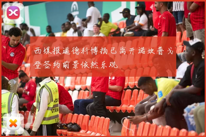 西媒报道德科博扬已离开诺坎普戈登签约前景依然乐观