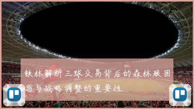铁林解析三球交易背后的森林狼困惑与战略调整的重要性