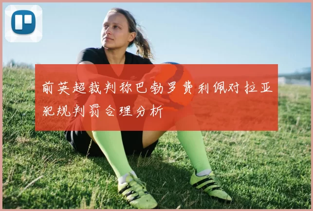 前英超裁判称巴勃罗费利佩对拉亚犯规判罚合理分析
