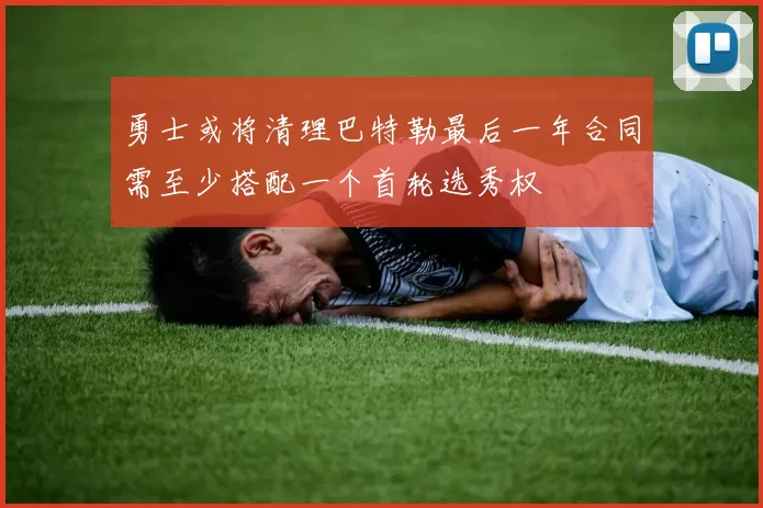 勇士或将清理巴特勒最后一年合同需至少搭配一个首轮选秀权