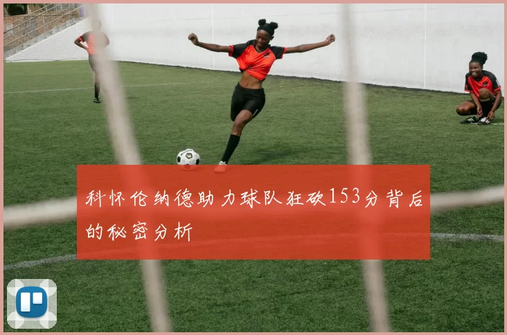 科怀伦纳德助力球队狂砍153分背后的秘密分析