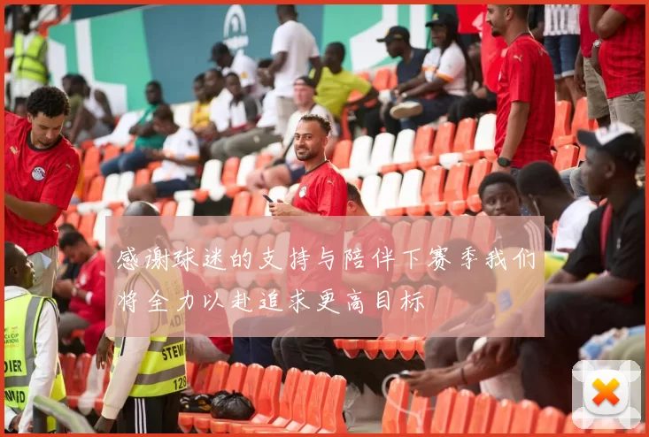 感谢球迷的支持与陪伴下赛季我们将全力以赴追求更高目标