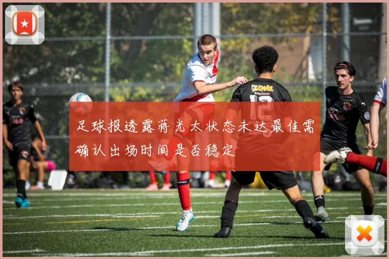 足球报透露蒋光太状态未达最佳需确认出场时间是否稳定