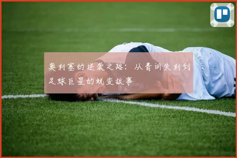 奥利塞的逆袭之路：从青训失利到足球巨星的蜕变故事