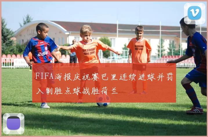 FIFA海报庆祝赛巴里连续进球并罚入制胜点球战胜荷兰