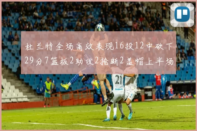 杜兰特全场高效表现16投12中砍下29分7篮板2助攻2抢断2盖帽上半场独得22分